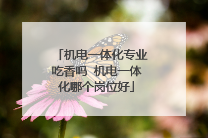 机电一体化专业吃香吗 机电一体化哪个岗位好