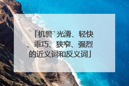 机警`光滑、轻快、乖巧、狭窄、强烈的近义词和反义词