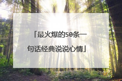 最火爆的50条一句话经典说说心情