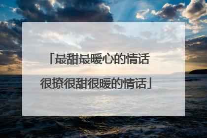 最甜最暖心的情话 很撩很甜很暖的情话