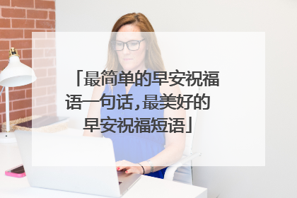 最简单的早安祝福语一句话,最美好的早安祝福短语