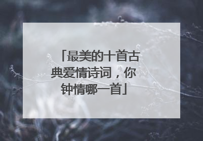 最美的十首古典爱情诗词，你钟情哪一首