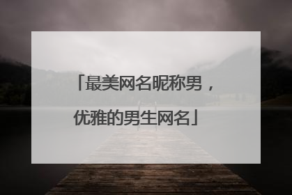 最美网名昵称男,优雅的男生网名