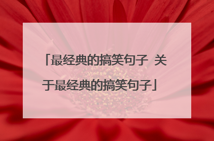 最经典的搞笑句子 关于最经典的搞笑句子
