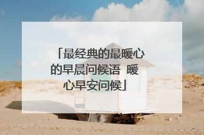最经典的最暖心的早晨问候语 暖心早安问候