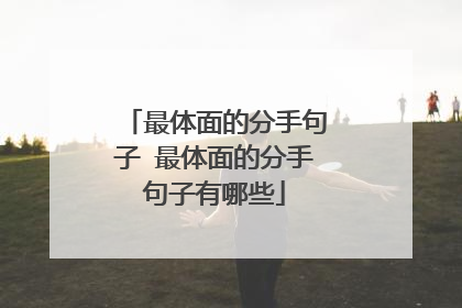 最体面的分手句子 最体面的分手句子有哪些