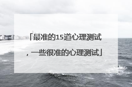最准的15道心理测试,一些很准的心理测试
