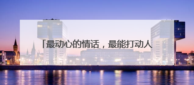 最动心的情话，最能打动人心的一句“情话”是什么？