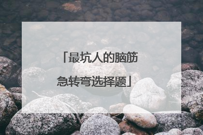 最坑人的脑筋急转弯选择题
