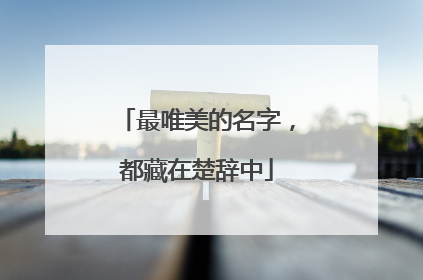 最唯美的名字,都藏在楚辞中