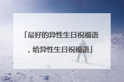 最好的异性生日祝福语，给异性生日祝福语