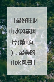 最好旺财山水风景图片(第1页)，最美的山水风景