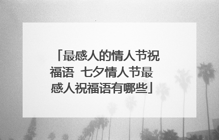 最感人的情人节祝福语 七夕情人节最感人祝福语有哪些