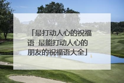 最打动人心的祝福语 最能打动人心的朋友的祝福语大全