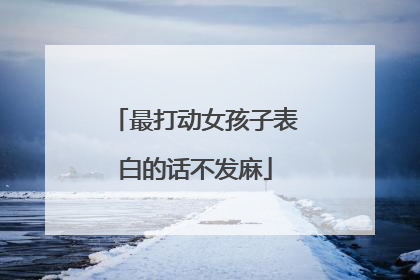 最打动女孩子表白的话不发麻