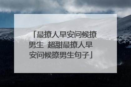 最撩人早安问候撩男生 超甜最撩人早安问候撩男生句子