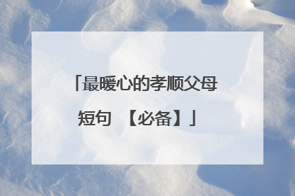 最暖心的孝顺父母短句 【必备】