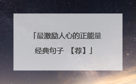 最激励人心的正能量经典句子 【荐】