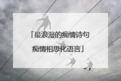 最浪漫的痴情诗句 痴情相思化语言
