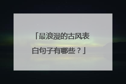 最浪漫的古风表白句子有哪些?