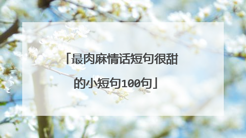 最肉麻情话短句很甜的小短句100句