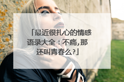 最近很扎心的情感语录大全：不痛,那还叫青春么?