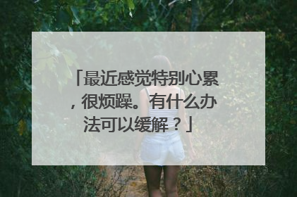 最近感觉特别心累，很烦躁。有什么办法可以缓解？