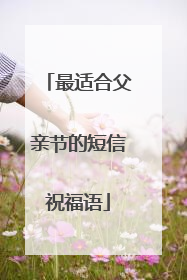 最适合父亲节的短信祝福语