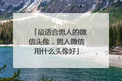 最适合男人的微信头像，男人微信用什么头像好