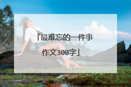 最难忘的一件事作文300字