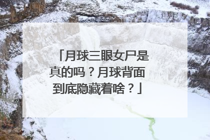 月球三眼女尸是真的吗？月球背面到底隐藏着啥？