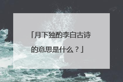 月下独酌李白古诗的意思是什么?