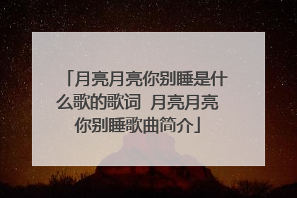 月亮月亮你别睡是什么歌的歌词 月亮月亮你别睡歌曲简介