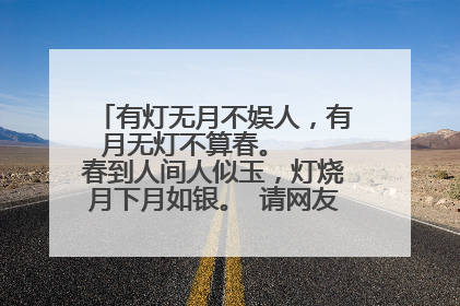 有灯无月不娱人，有月无灯不算春。 　　春到人间人似玉，灯烧月下月如银。 请网友解释，谢谢~~