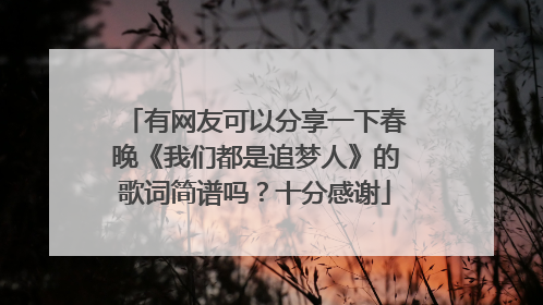 有网友可以分享一下春晚《我们都是追梦人》的歌词简谱吗?十分感谢