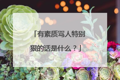 有素质骂人特别狠的话是什么？