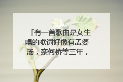 有一首歌曲是女生唱的歌词好像有孟婆汤，奈何桥等三年，很伤感，请问有谁知道是什么歌曲吗？