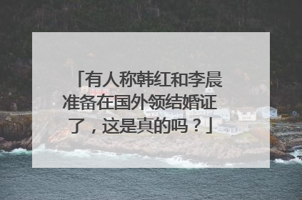 有人称韩红和李晨准备在国外领结婚证了，这是真的吗？