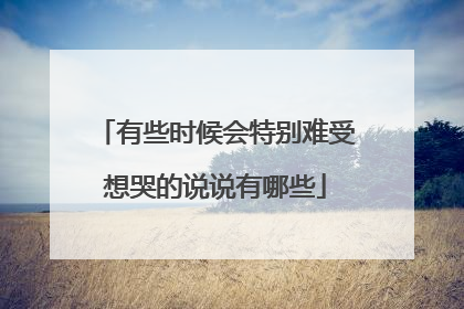 有些时候会特别难受想哭的说说有哪些