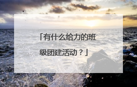 有什么给力的班级团建活动？