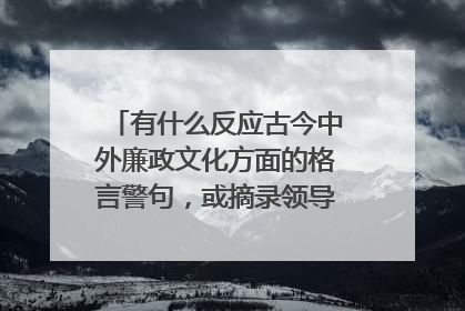 有什么反应古今中外廉政文化方面的格言警句，或摘录领导名人的有关廉政论著。 越多越好