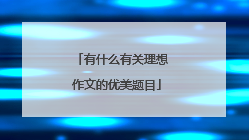 有什么有关理想作文的优美题目