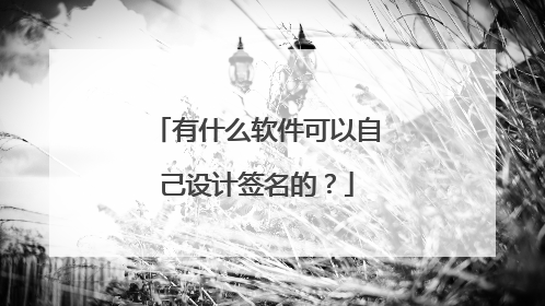 有什么软件可以自己设计签名的?