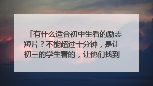有什么适合初中生看的励志短片？不能超过十分钟，是让初三的学生看的，让他们找到自信，确立梦想，不轻言