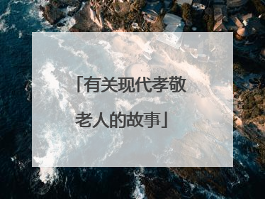 有关现代孝敬老人的故事