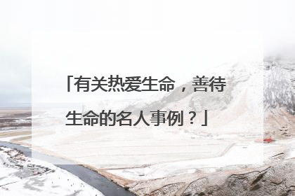 有关热爱生命,善待生命的名人事例?