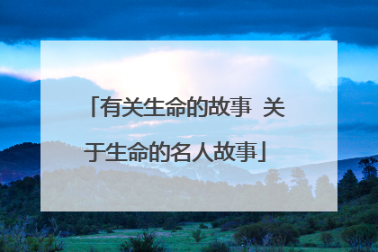 有关生命的故事 关于生命的名人故事