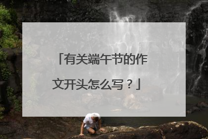 有关端午节的作文开头怎么写？
