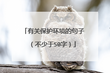 有关保护环境的句子(不少于50字)