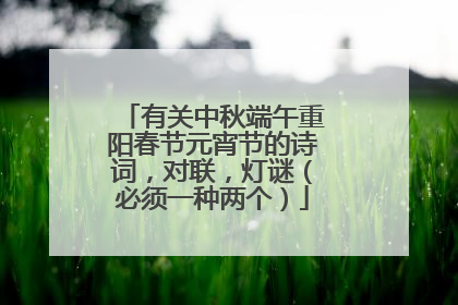 有关中秋端午重阳春节元宵节的诗词,对联,灯谜(必须一种两个)